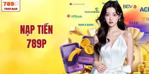 Nạp Tiền 789P –  Khám Phá 3 Phương Thức Giao Dịch An Toàn